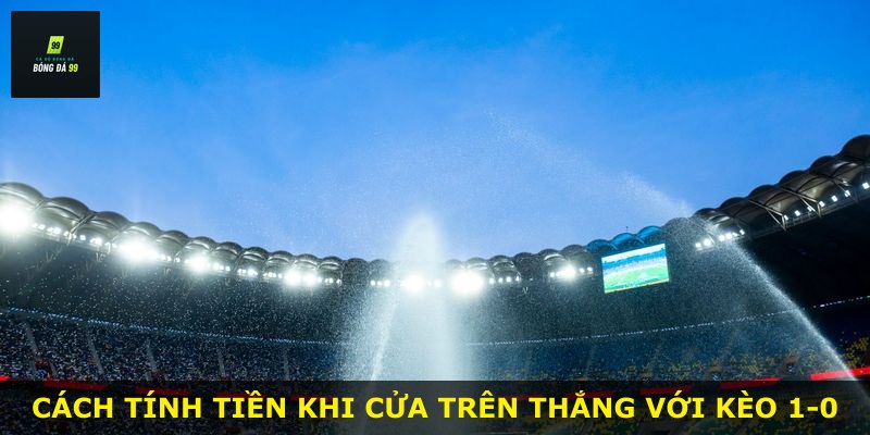 Cách tính tiền khi cửa trên thắng với kèo 1-0