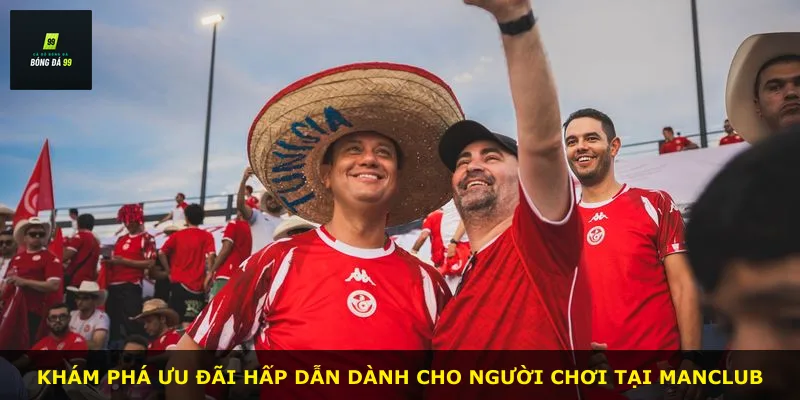 Khám phá ưu đãi hấp dẫn dành cho người chơi tại MANCLUB
