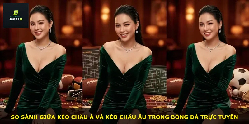 So sánh giữa kèo châu Á và kèo châu Âu trong bóng đá trực tuyến